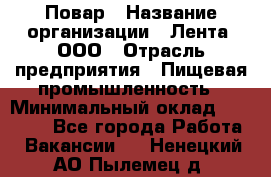 Повар › Название организации ­ Лента, ООО › Отрасль предприятия ­ Пищевая промышленность › Минимальный оклад ­ 29 987 - Все города Работа » Вакансии   . Ненецкий АО,Пылемец д.